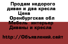 Продам недорого диван и два кресла › Цена ­ 6 000 - Оренбургская обл. Мебель, интерьер » Диваны и кресла   